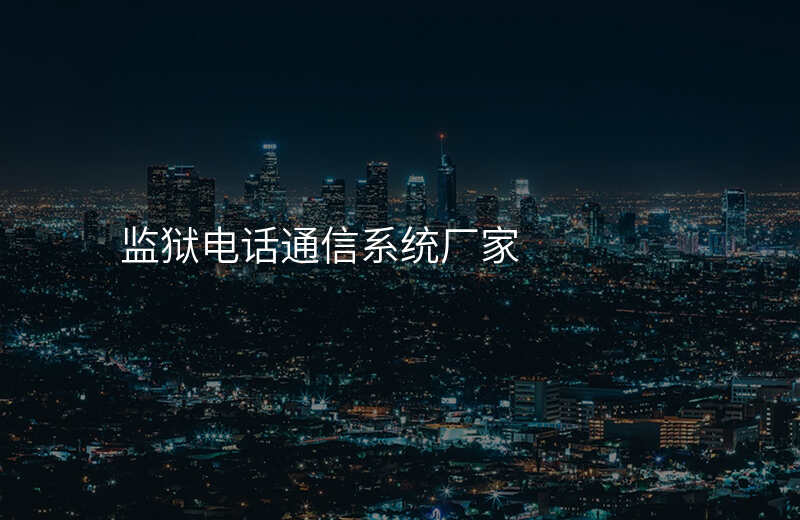  監(jiān)獄電話通信系統(tǒng)廠家
