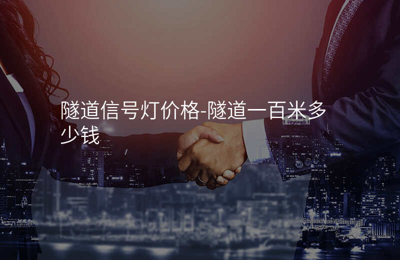  隧道信號燈價格-隧道一百米多少錢