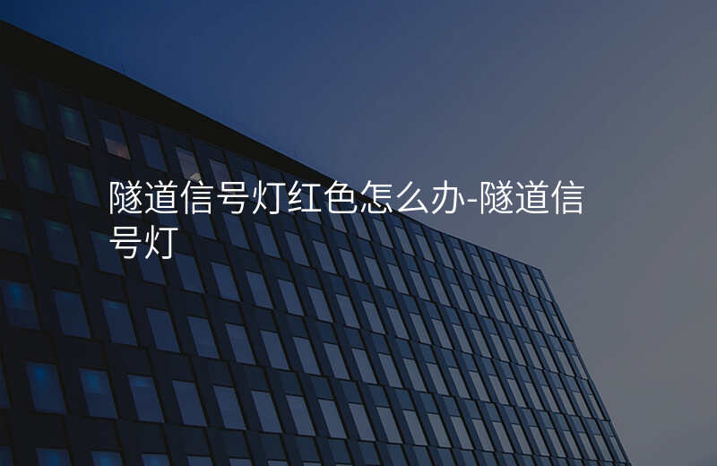  隧道信號(hào)燈紅色怎么辦-隧道信號(hào)燈